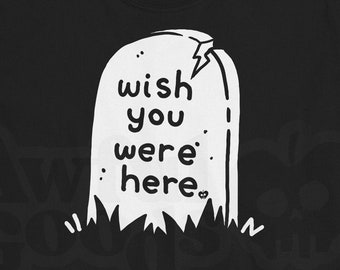 Wish You Were Here Grave Shirt ~ Dark Humor Shirt