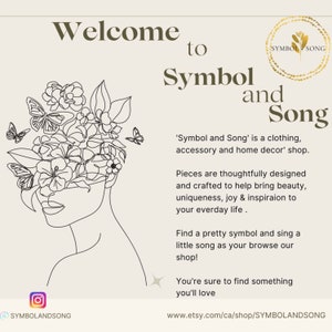 May include: A black and white line drawing of a woman's face with flowers and butterflies around her head. The text "Welcome to Symbol and Song" is above the drawing. The text "'Symbol and Song' is a clothing, accessory and home decor' shop." is below the drawing. The text "Pieces are thoughtfully designed and crafted to help bring beauty, uniqueness, joy & inspiration to your everyday life." is below the text. The text "Find a pretty symbol and sing a little song as your browse our shop!" is below the text. The text "You're sure to find something you'll love" is below the text. The text "www.etsy.com/ca/shop/SYMBOLANDSONG" is below the text.
