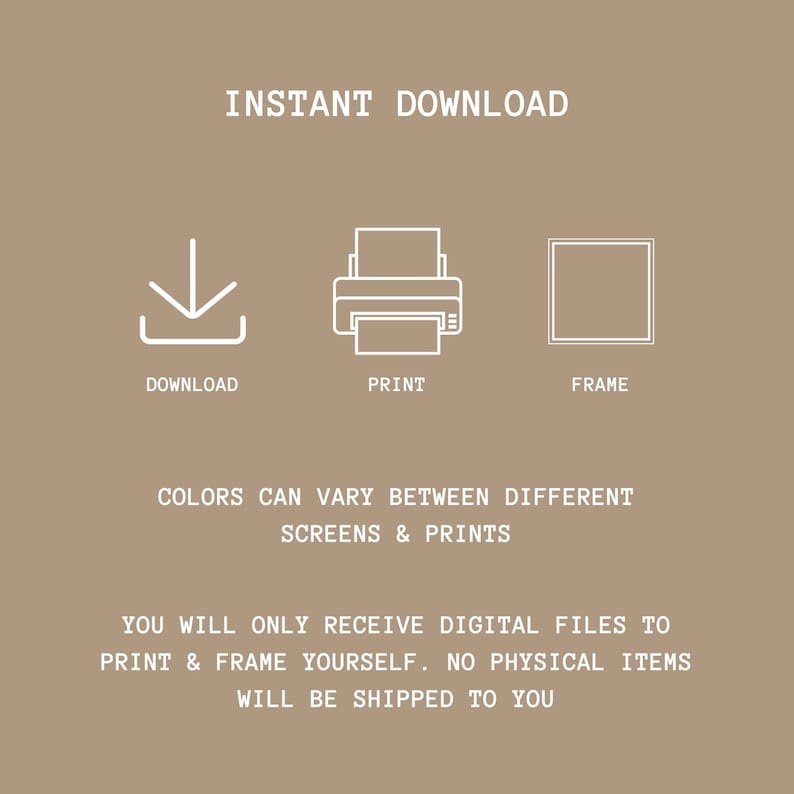 May include: Instant download graphic with icons for download, print, and frame. Text reads "INSTANT DOWNLOAD", "DOWNLOAD", "PRINT", "FRAME", "COLORS CAN VARY BETWEEN DIFFERENT SCREENS & PRINTS", "YOU WILL ONLY RECEIVE DIGITAL FILES TO PRINT & FRAME YOURSELF. NO PHYSICAL ITEMS WILL BE SHIPPED TO YOU."