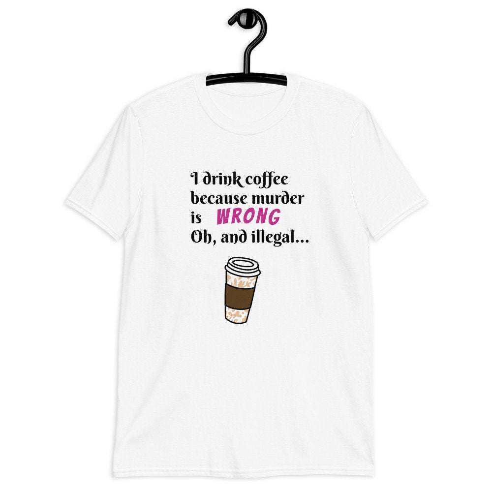 I Drink Coffee Because Murder Is Wrong Oh And Illegal Etsy