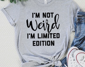 I&#39;m Not Weird I&#39;m Limited Edition T-Shirt | Funny Shirt | Sassy Tee | Gift For BFF | Unisex Shirt