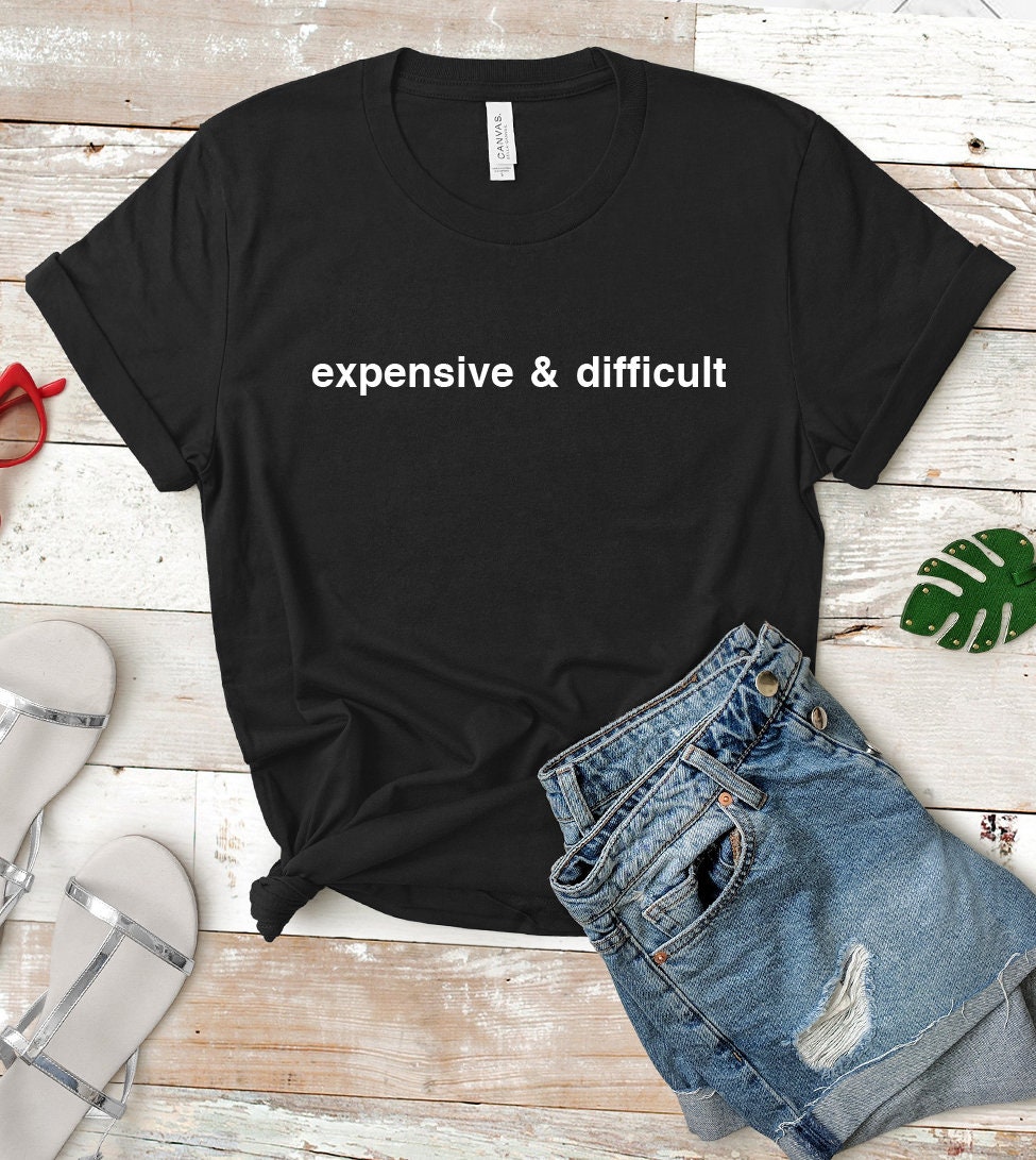 Expensive And Difficult T-Shirt | Funny Shirt | Sassy Tee | Gift For BFF | Unisex Shirt