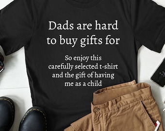 May include: Black t-shirt with white text that reads "Dads are hard to buy gifts for. So enjoy this carefully selected t-shirt and the gift of having me as a child."