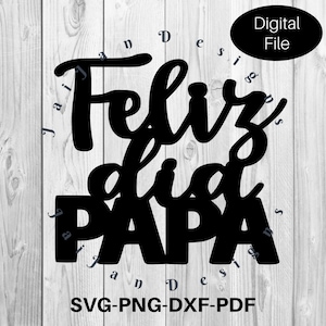 Feliz Dia Papa SVG, Happy Father&#39;s Day cut file, DXF, PNG, Father&#39;s Day cake topper svg, Feliz dia del Padre svg, pdf