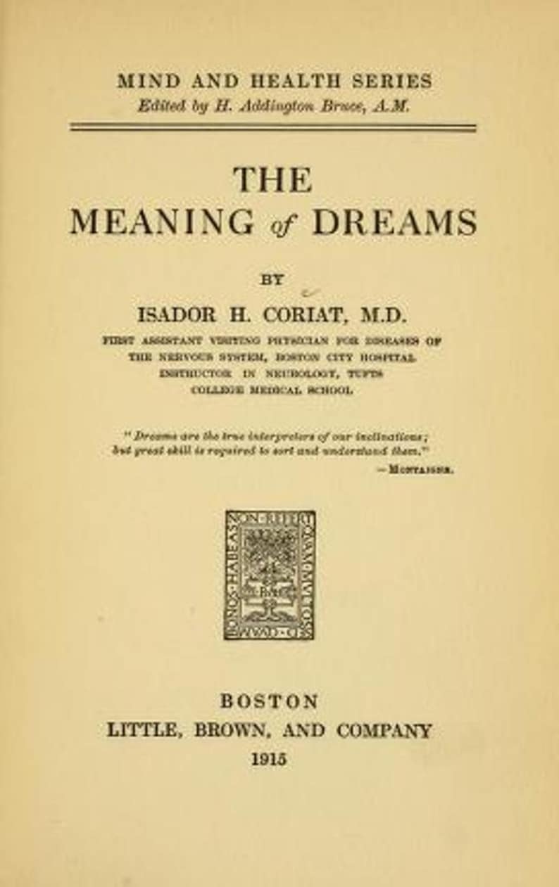 May include: The cover of a book titled "The Meaning of Dreams" by Isador H. Coriat, M.D. The book is part of the "Mind and Health Series" edited by H. Addington Bruce, A.M. The book was published in 1915 by Little, Brown, and Company in Boston.