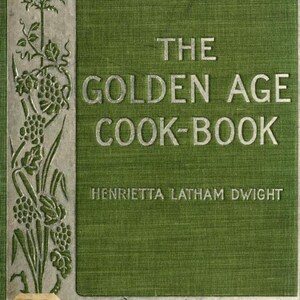 May include: The cover of a green cookbook titled "The Golden Age Cook-Book" by Henrietta Latham Dwight. The cover features a silver embossed design of vines, leaves, and pumpkins.