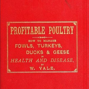May include: A red book cover with gold lettering that reads "Profitable Poultry: How to Manage Fowls, Turkeys, Ducks & Geese in Health and Disease, by W. Vale."