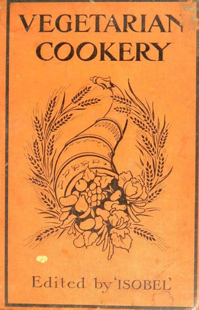 May include: An orange book cover with the title "VEGETARIAN COOKERY" in black text. The cover features a black and white illustration of a cornucopia overflowing with fruit and vegetables, surrounded by wheat stalks. The text "Edited by 'ISOBEL'" is at the bottom of the cover.