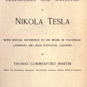 May include: A book cover with the title "The Inventions, Researches and Writings of Nikola Tesla" with special reference to his work in polyphase currents and high potential lighting. The book was written by Thomas Commerford Martin, Editor of The Electrical Engineer and Past-President of the American Institute of Electrical Engineers. The book was published in 1894 by The Electrical Engineer in New York.