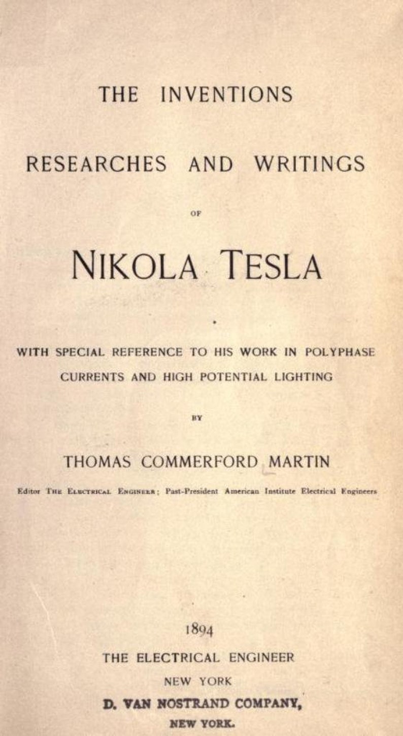 May include: A book cover with the title "The Inventions, Researches and Writings of Nikola Tesla" with special reference to his work in polyphase currents and high potential lighting. The book was written by Thomas Commerford Martin, Editor of The Electrical Engineer and Past-President of the American Institute of Electrical Engineers. The book was published in 1894 by The Electrical Engineer in New York.