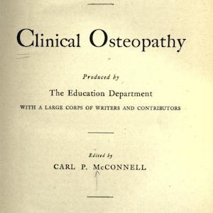 May include: A book titled "Clinical Osteopathy" published by The A.T. Still Research Institute. The book was produced by The Education Department with a large corps of writers and contributors. It was edited by Carl P. McConnell and published in Chicago, Illinois in 1917.