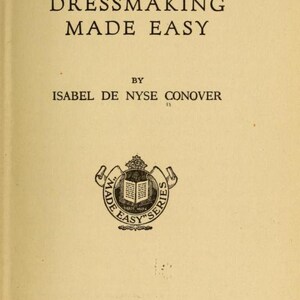 May include: Book cover for "Dressmaking Made Easy" by Isabel De Nyse Conover. The cover features a black and white illustration of a book with a crown on top, surrounded by a scroll with the words "Made Easy Series".