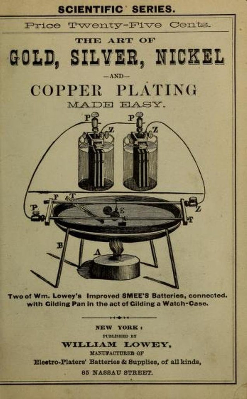 Peut inclure: Une illustration en noir et blanc d'un appareil pour le placage &agrave; l'or, &agrave; l'argent, au nickel et au cuivre. L'appareil comprend deux batteries, un bac de dorure et un support. Le texte "The Art of Gold, Silver, Nickel -and- Copper Plating Made Easy." est en haut de l'image. Le texte "Two of Wm. Lowey's Improved SMEE'S Batteries, connected. with Gilding Pan in the act of Gilding a Watch-Case." est sous l'illustration. Le texte "New York: Published by William Lowey, Manufacturer of Electro-Platers' Batteries & Supplies, of all kinds, 85 Nassau Street." est en bas de l'image.