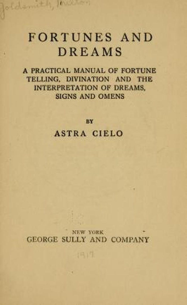 May include: Book cover with the title "Fortunes and Dreams: A Practical Manual of Fortune Telling, Divination and the Interpretation of Dreams, Signs and Omens" by Astra Cielo. Published in New York by George Sully and Company in 1917.