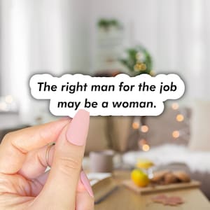 The Right Man for the Job May Be a Woman Sticker, Gift for Her, Feminist Sticker, Women&#39;s Rights, Women in STEM, Doctor, Lawyer, Boss Bitch