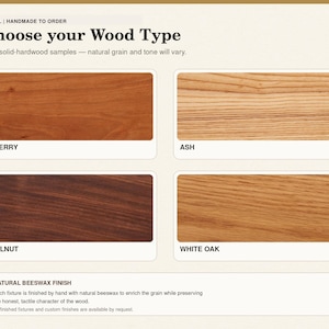 May include: A wood sample chart titled Choose your Wood Type featuring four rectangular swatches labeled Cherry, Ash, Walnut, and White Oak. Each swatch displays the distinct natural grain and color tone of the solid hardwood. A note mentions a natural beeswax finish is applied to the fixtures.