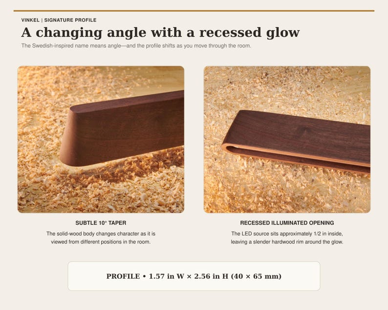 May include: A dark wood Vinkel light fixture with a 10-degree taper and a recessed illuminated opening. The profile measures 1.57 inches wide by 2.56 inches high. The text reads: Vinkel, Signature Profile, A changing angle with a recessed glow.