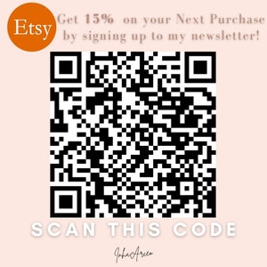 May include: A black and white QR code with the text "Get 15% on your Next Purchase by signing up to my newsletter!" and "SCAN THIS CODE" below the code. The text "Etsy" is in a circle above the code.