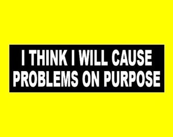 Funny "I Think I will Cause Problems on Purpose" BUMPER STICKER, troublemaker, decal