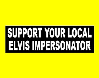 Funny "Support Your Local Elvis Impersonator" BUMPER STICKER Elvis Presley, Las Vegas, new