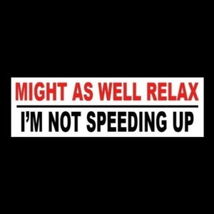 Funny &quot;Might as Well Relax - I&#39;m Not Speeding Up&quot; BUMPER STICKER warning decal, white, Anti Tailgater tailgating, you, go around back off