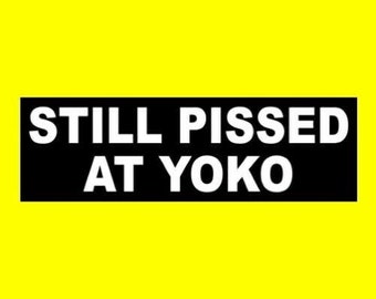 Funny "Still Pissed at Yoko" BUMPER STICKER, classic rock humor