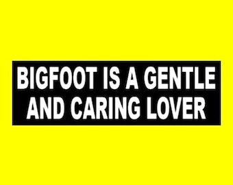 May include: Black and white sticker with the text "BIGFOOT IS A GENTLE AND CARING LOVER" on a yellow background.