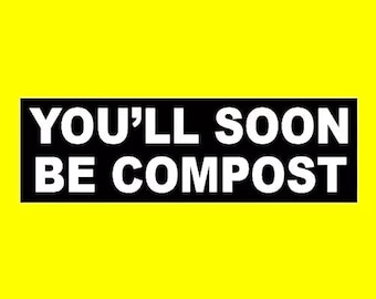 Funny "You'll Soon be Compost" BUMPER STICKER window decal, morbid, funeral, hearse, goth girl, horror prop, emo, punk rock, old cemeteries
