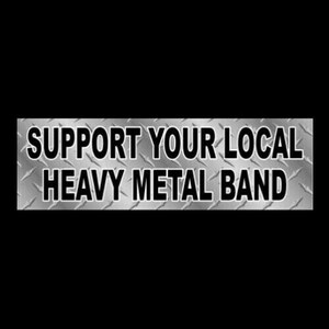 Funny &quot;Support Your Local Heavy Metal Band&quot; BUMPER STICKER, decal, garage band