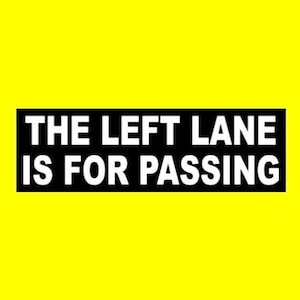 May include: Black and white sign with the text "THE LEFT LANE IS FOR PASSING" on a yellow background.