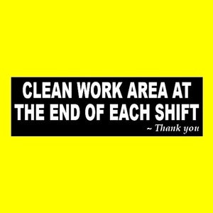 May include: Black and white sign with the text "Clean work area at the end of each shift - Thank you".