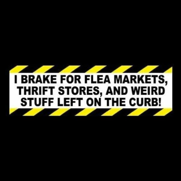 Funny "I Brake For Flea Markets, Thrift Stores, And Weird Stuff Left On The Curb" BUMPER STICKER yard sale, garage, antiques, window decal