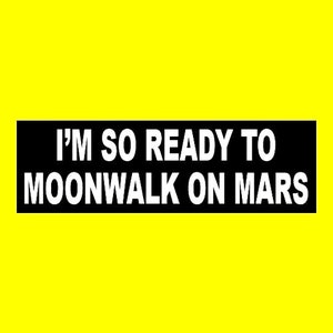May include: A rectangular black sticker with the text "I'M SO READY TO MOONWALK ON MARS" in white, set against a bright yellow background. The sticker's bold font and contrasting colors create a striking visual statement.