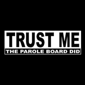 May include: White rectangular sticker with black text that reads "TRUST ME THE PAROLE BOARD DID".