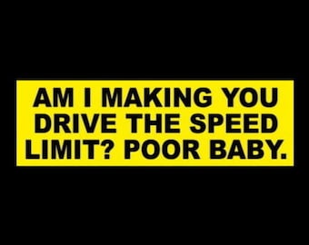 May include: Yellow bumper sticker with black text that reads "Am I making you drive the speed limit? Poor baby."