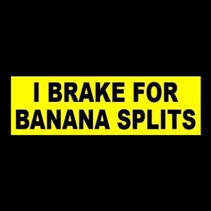 May include: A yellow bumper sticker with black text that reads "I BRAKE FOR BANANA SPLITS".