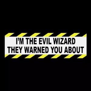 May include: A black and yellow warning sign with the text "I'm the evil wizard they warned you about".