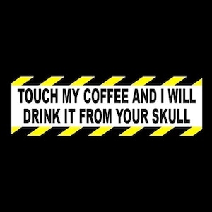 May include: A black background with a white rectangle containing the text "TOUCH MY COFFEE AND I WILL DRINK IT FROM YOUR SKULL." The rectangle is bordered by yellow and black hazard stripes.
