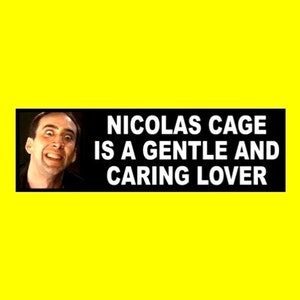 May include: A black and white bumper sticker with a picture of Nicolas Cage and the text "Nicolas Cage is a gentle and caring lover."
