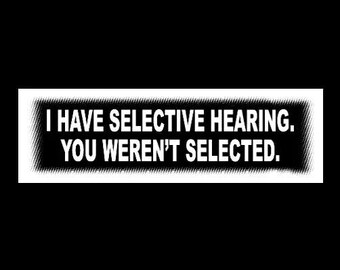 Funny "I Have Selective Hearing. You Weren't Selected." BUMPER STICKER rude decal, don't talk to me