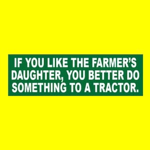 Funny "If You Like the Farmer's Daughter, You Better Do Something to a Tractor" BUMPER STICKER farming decal sign tractor, cattle, corn, new