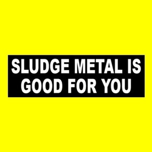May include: Black and white rectangular sign with the text "SLUDGE METAL IS GOOD FOR YOU" in white letters on a black background.