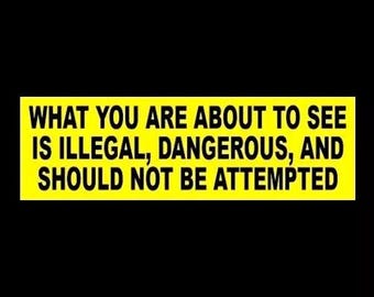 Funny "What You are About to see is Illegal, Dangerous, and Should not be Attempted" BUMPER STICKER warning decal sign bad driver stunt slow