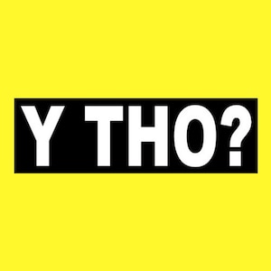 Funny &quot;Y THO?&quot; bumper sticker, window decal, street racing, JDM drift car, hot rod, why though, Euro, the fast and the furious, new