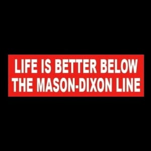 May include: Red and white rectangular sign with the text "Life is better below the Mason-Dixon Line."
