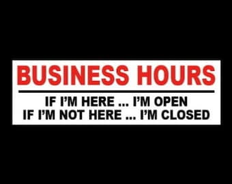 Funny "BUSINESS HOURS: If I'm Here ... I'm Open - If I'm Not Here ... I'm Closed" vinyl STICKER sign company retail store, witty