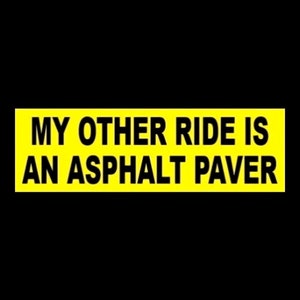 May include: Yellow bumper sticker with black text that reads "My other ride is an asphalt paver."