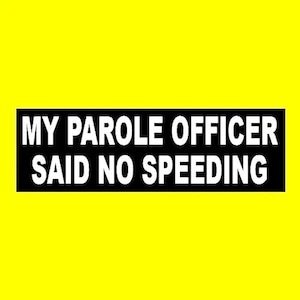 May include: A black rectangle with white text on a bright yellow background. The text reads "MY PAROLE OFFICER SAID NO SPEEDING". The text is in a bold, sans-serif font.