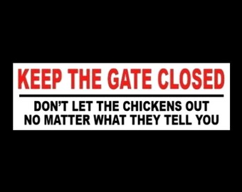 Funny "Keep the Gate Closed - Don't Let the Chickens Out No Matter What They Tell You" STICKER chicken farmer farming warning decal sign new