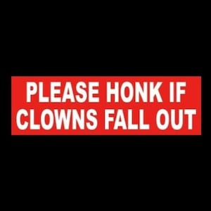 May include: Red and white sign with the text "PLEASE HONK IF CLOWNS FALL OUT".
